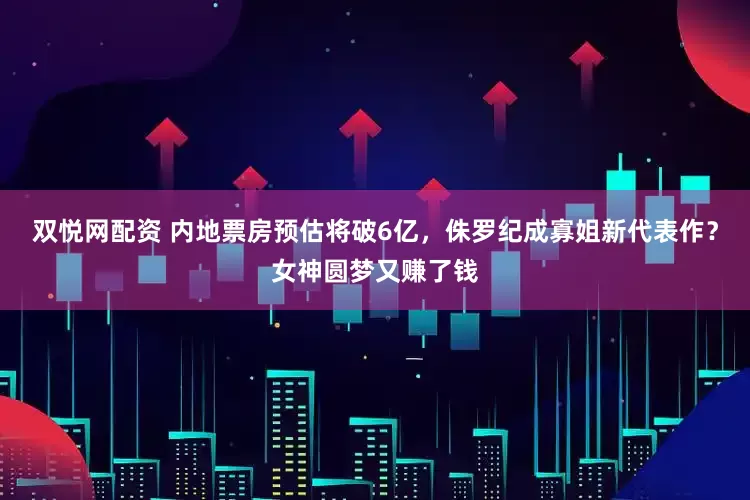 双悦网配资 内地票房预估将破6亿，侏罗纪成寡姐新代表作？女神圆梦又赚了钱