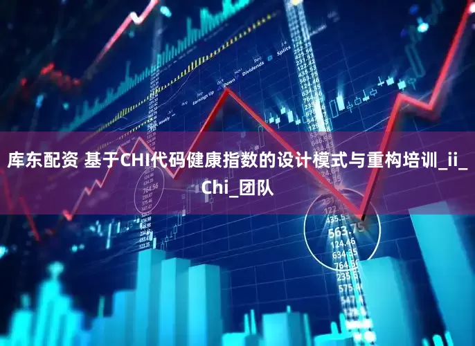 库东配资 基于CHI代码健康指数的设计模式与重构培训_ii_Chi_团队