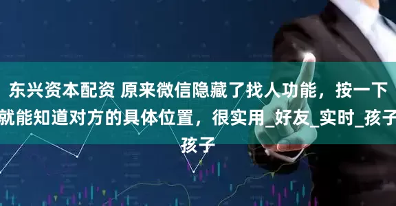 东兴资本配资 原来微信隐藏了找人功能，按一下就能知道对方的具体位置，很实用_好友_实时_孩子