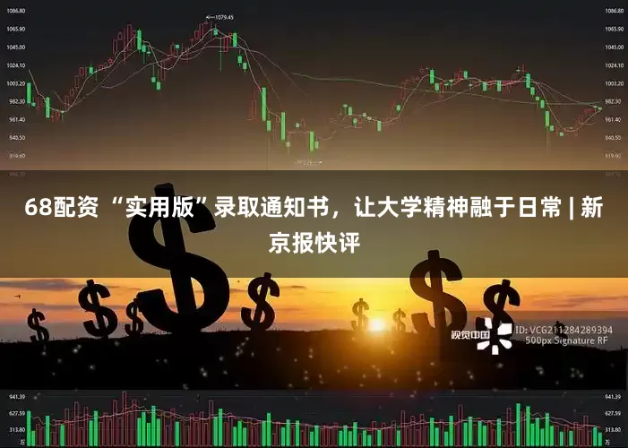 68配资 “实用版”录取通知书，让大学精神融于日常 | 新京报快评