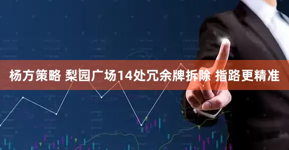 杨方策略 梨园广场14处冗余牌拆除 指路更精准
