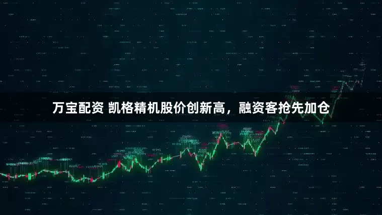 万宝配资 凯格精机股价创新高，融资客抢先加仓