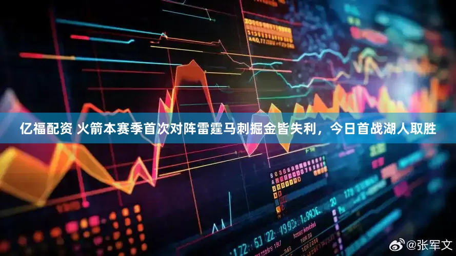 亿福配资 火箭本赛季首次对阵雷霆马刺掘金皆失利，今日首战湖人取胜