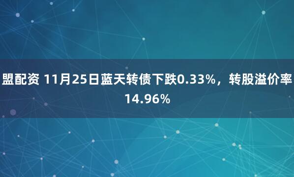 盟配资 11月25日蓝天转债下跌0.33%，转股溢价率14.96%